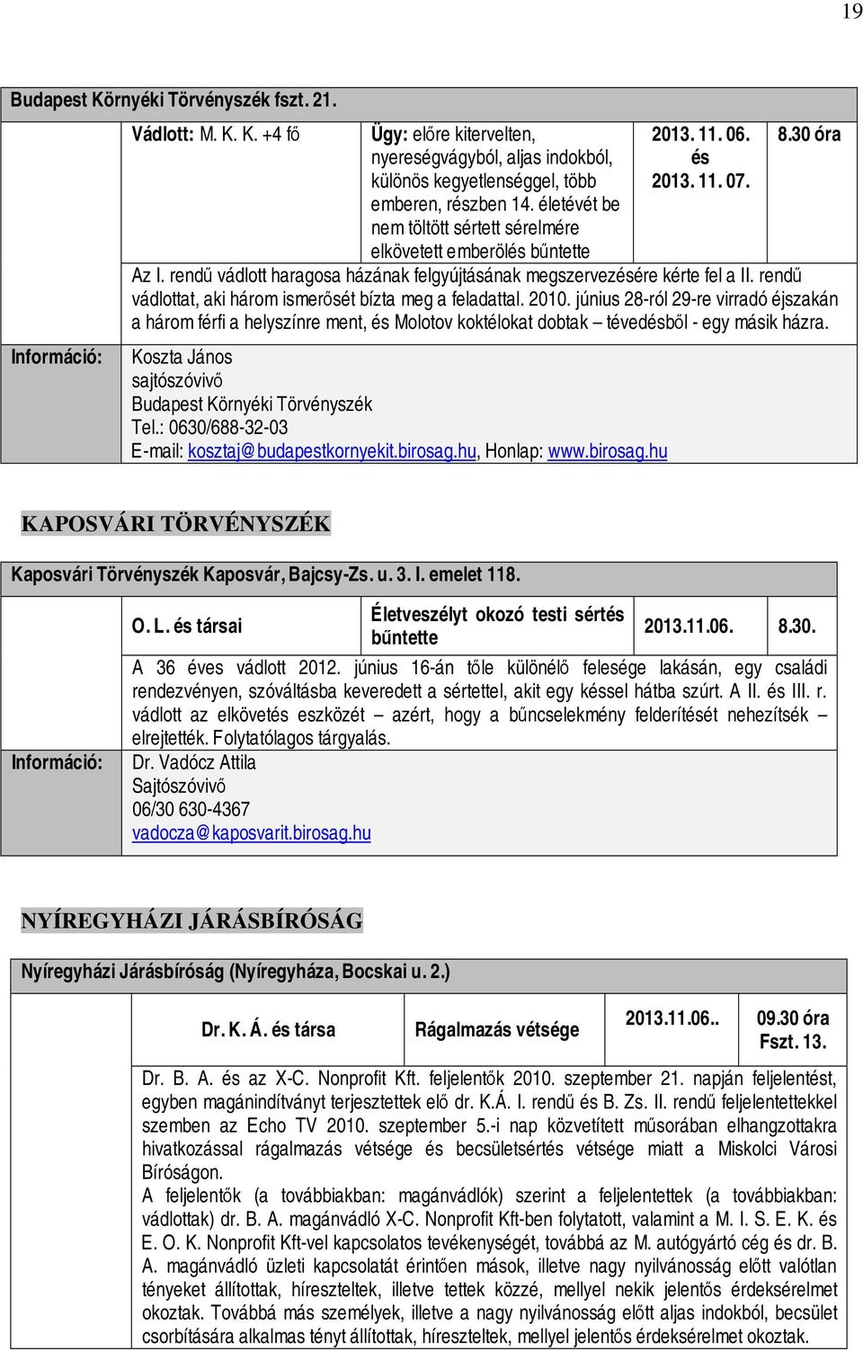 rendű vádlottat, aki három ismerősét bízta meg a feladattal. 2010. június 28-ról 29-re virradó éjszakán a három férfi a helyszínre ment, és Molotov koktélokat dobtak tévedésből - egy másik házra.