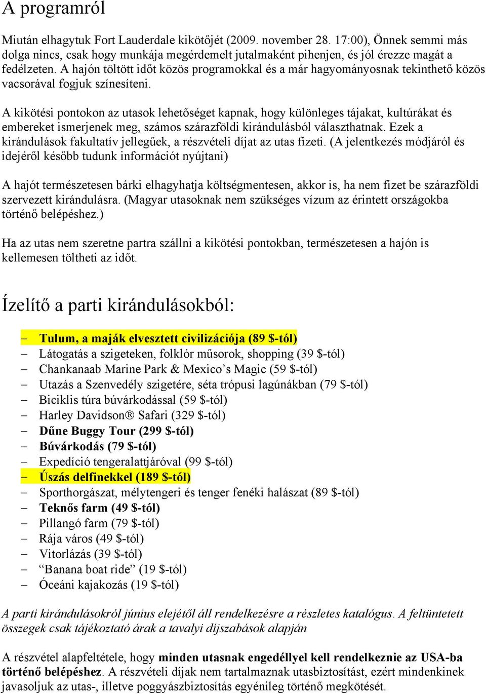 A kikötési pontokon az utasok lehetőséget kapnak, hogy különleges tájakat, kultúrákat és embereket ismerjenek meg, számos szárazföldi kirándulásból választhatnak.