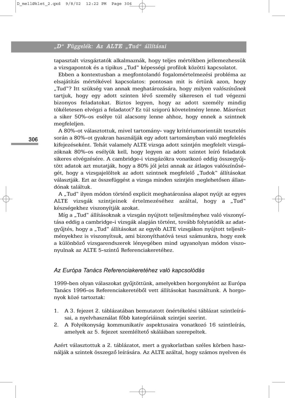 kapcsolatot. Ebben a kontextusban a megfontolandó fogalomértelmezési probléma az elsajátítás mértékével kapcsolatos: pontosan mit is értünk azon, hogy Tud?