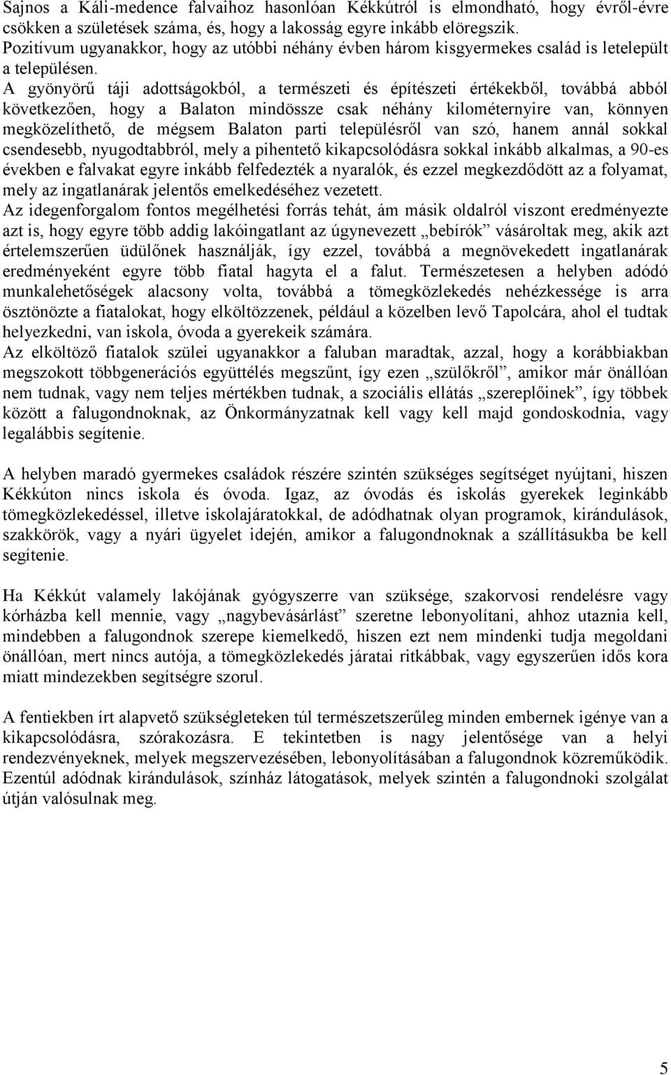 A gyönyörű táji adottságokból, a természeti és építészeti értékekből, továbbá abból következően, hogy a Balaton mindössze csak néhány kilométernyire van, könnyen megközelíthető, de mégsem Balaton