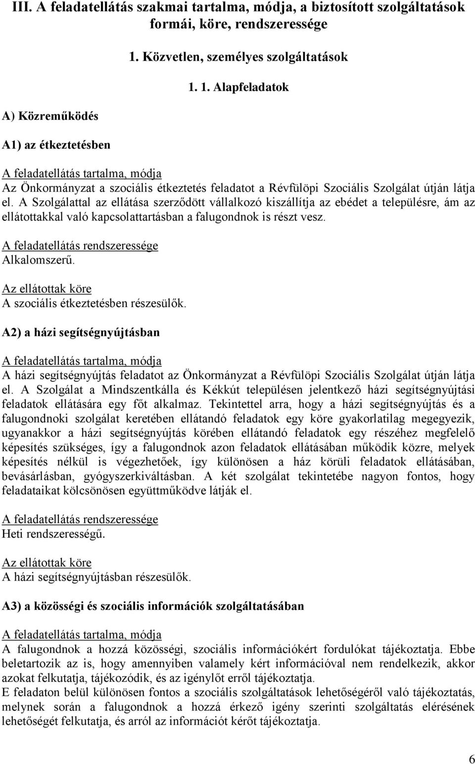 A Szolgálattal az ellátása szerződött vállalkozó kiszállítja az ebédet a településre, ám az ellátottakkal való kapcsolattartásban a falugondnok is részt vesz. Alkalomszerű.