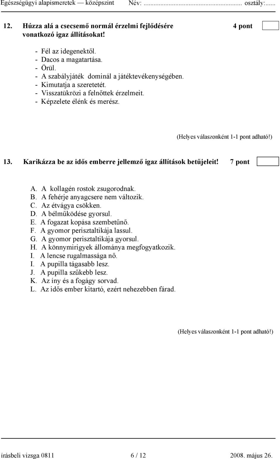 A kollagén rostok zsugorodnak. B. A fehérje anyagcsere nem változik. C. Az étvágya csökken. D. A bélműködése gyorsul. E. A fogazat kopása szembetűnő. F. A gyomor perisztaltikája lassul. G.