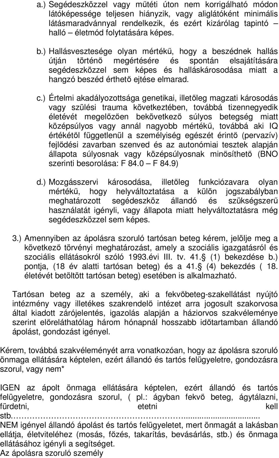 ) Hallásvesztesége olyan mértékű, hogy a beszédnek hallás útján történő megértésére és spontán elsajátítására segédeszközzel sem képes és halláskárosodása miatt a hangzó beszéd érthető ejtése elmarad.