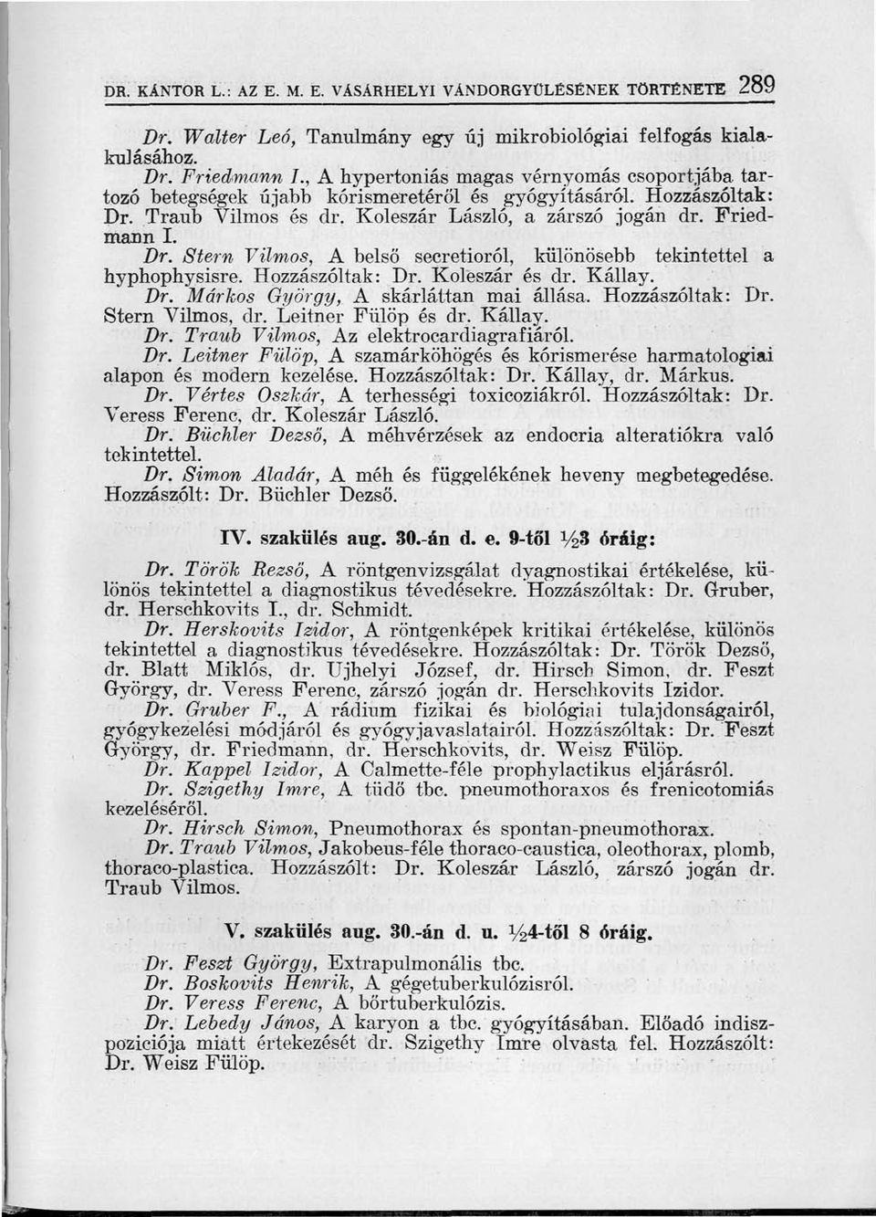 Hozzászóltak: Dr. Koleszár és dr. Kállay. Dr. Markos György, A skárláttan mai állása. Hozzászóltak: Dr. Stern Vilmos, dr. Leitner Fülöp és dr. Kállay. Dr. Traub Vilmos, Az elektrocardiagrafiáról. Dr. Leitner Fülöp, A szamárköhögés és kórismerése harmatologiai alapon és modern kezelése.