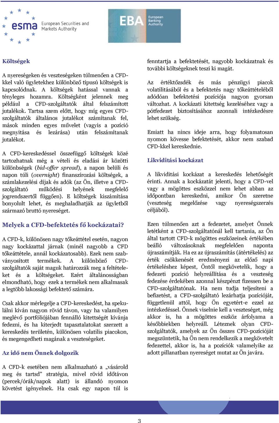 Tartsa szem előtt, hogy míg egyes CFDszolgáltatók általános jutalékot számítanak fel, mások minden egyes művelet (vagyis a pozíció megnyitása és lezárása) után felszámítanak jutalékot.