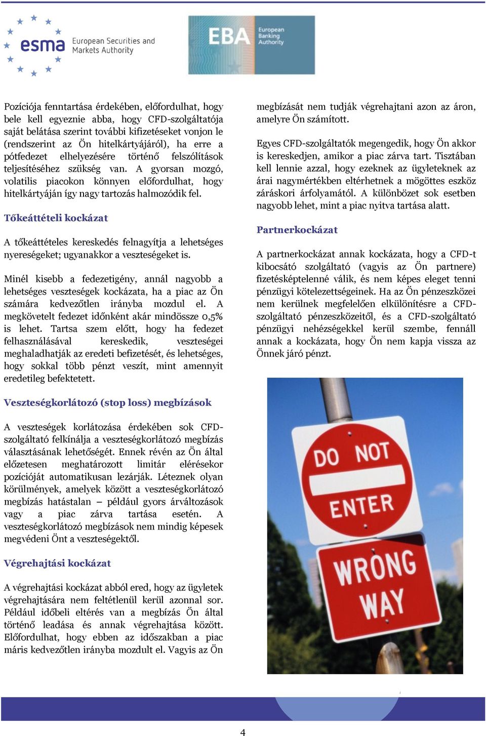 Tőkeáttételi kockázat A tőkeáttételes kereskedés felnagyítja a lehetséges nyereségeket; ugyanakkor a veszteségeket is.
