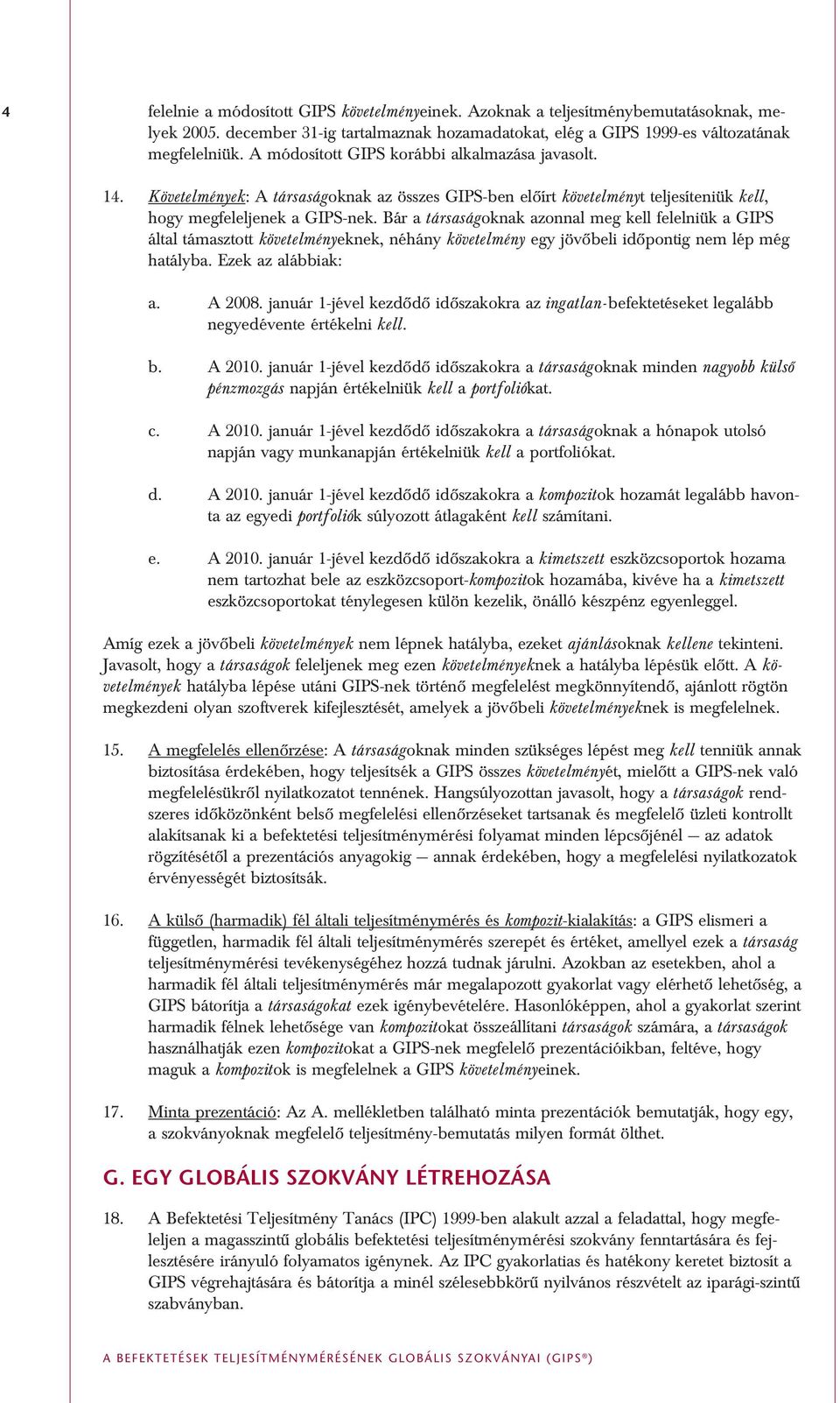 Bár a társaságoknak azonnal meg kell felelniük a GIPS által támasztott követelményeknek, néhány követelmény egy jövôbeli idôpontig nem lép még hatályba. Ezek az alábbiak: a. A 2008.