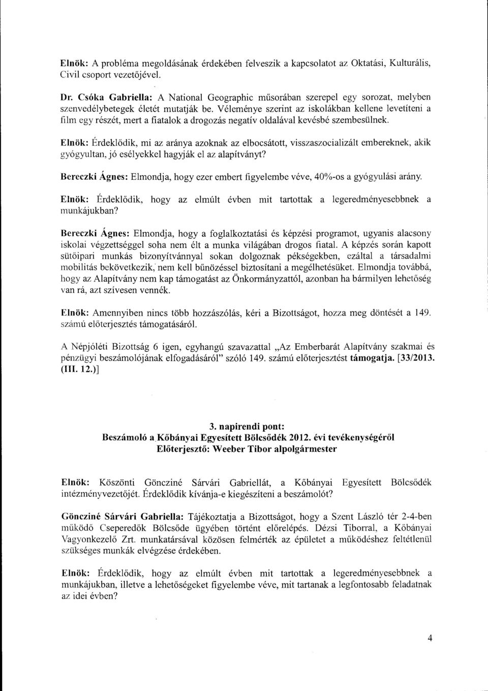 Véleménye szerint az iskolákban kellene levetíteni a film egy részét, mert a fiatalok a drogozás negatív oldalával kevésbé szembesülnek.