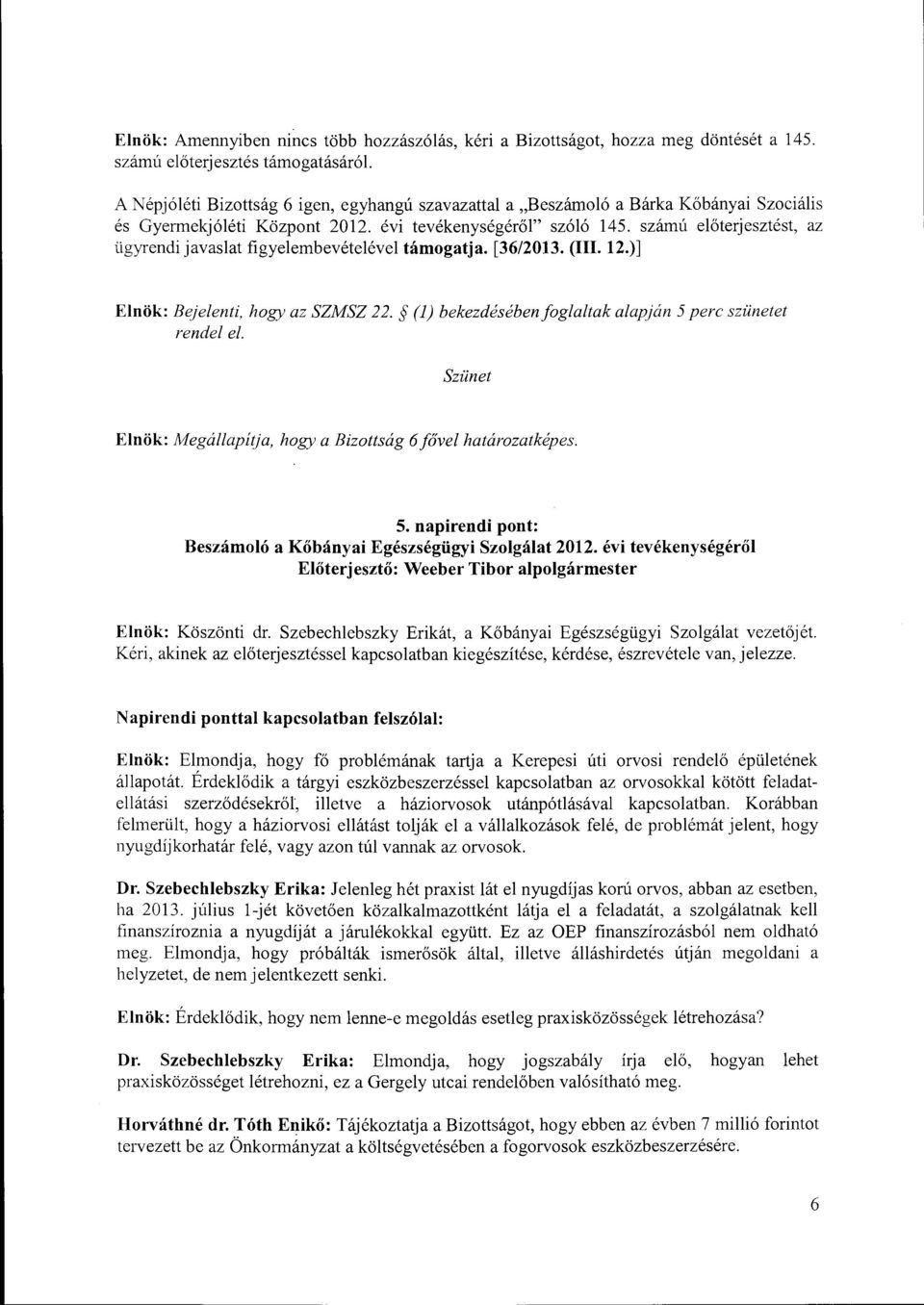 számú előterjesztést, az ügyrendi javaslat figyelembevételével támogatja. [36/2013. (III. 12.)] Elnök: Bejelenti, hogy az SZMSZ 22. (l) bekezdésébenfoglaltak alapján 5 perc szünetet rendel el.