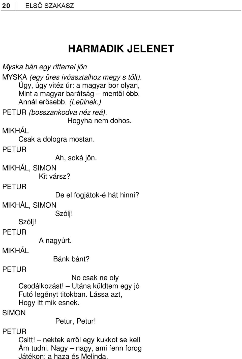 MIKHÁL Csak a dologra mostan. PETUR Ah, soká jön. MIKHÁL, SIMON Kit vársz? PETUR De el fogjátok-é hát hinni? MIKHÁL, SIMON Szólj! Szólj! PETUR A nagyúrt.