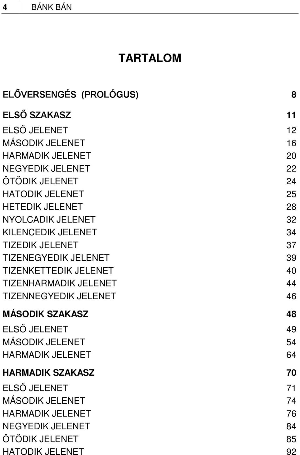 TIZENKETTEDIK JELENET 40 TIZENHARMADIK JELENET 44 TIZENNEGYEDIK JELENET 46 MÁSODIK SZAKASZ 48 ELSŐ JELENET 49 MÁSODIK JELENET 54 HARMADIK