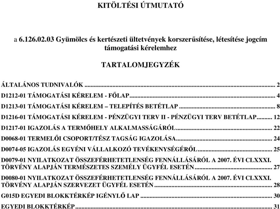 .. 22 D0068-01 TERMELŐI CSOPORT/TÉSZ TAGSÁG IGAZOLÁSA... 24 D0074-05 IGAZOLÁS EGYÉNI VÁLLALKOZÓ TEVÉKENYSÉGÉRŐL... 25 D0079-01 NYILATKOZAT ÖSSZEFÉRHETETLENSÉG FENNÁLLÁSÁRÓL A 2007. ÉVI CLXXXI.