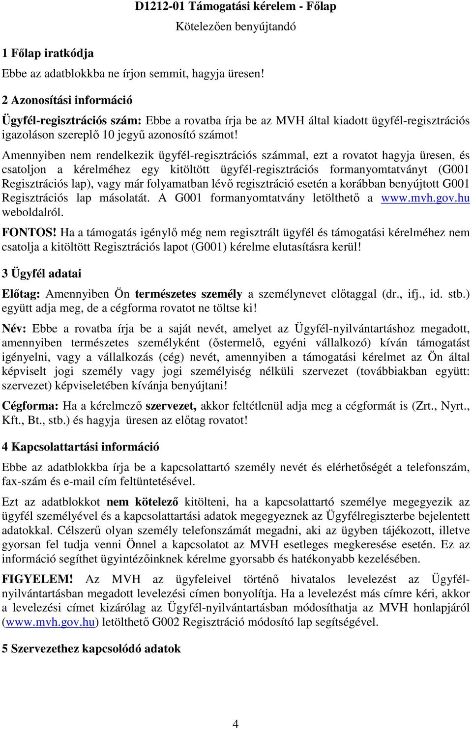 Amennyiben nem rendelkezik ügyfél-regisztrációs számmal, ezt a rovatot hagyja üresen, és csatoljon a kérelméhez egy kitöltött ügyfél-regisztrációs formanyomtatványt (G001 Regisztrációs lap), vagy már