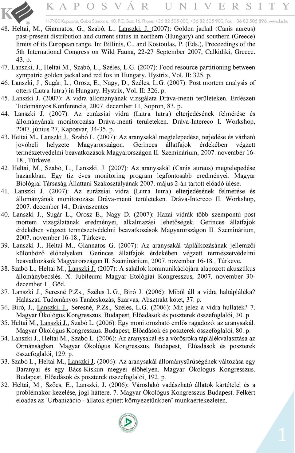 ), Proceedings of the 5th International Congress on Wild Fauna, 22-27 September 2007, Calkidiki, Greece. 43. p. 47. Lanszki, J., Heltai M., Szabó, L., Széles, L.G. (2007): Food resource partitioning between sympatric golden jackal and red fox in Hungary.