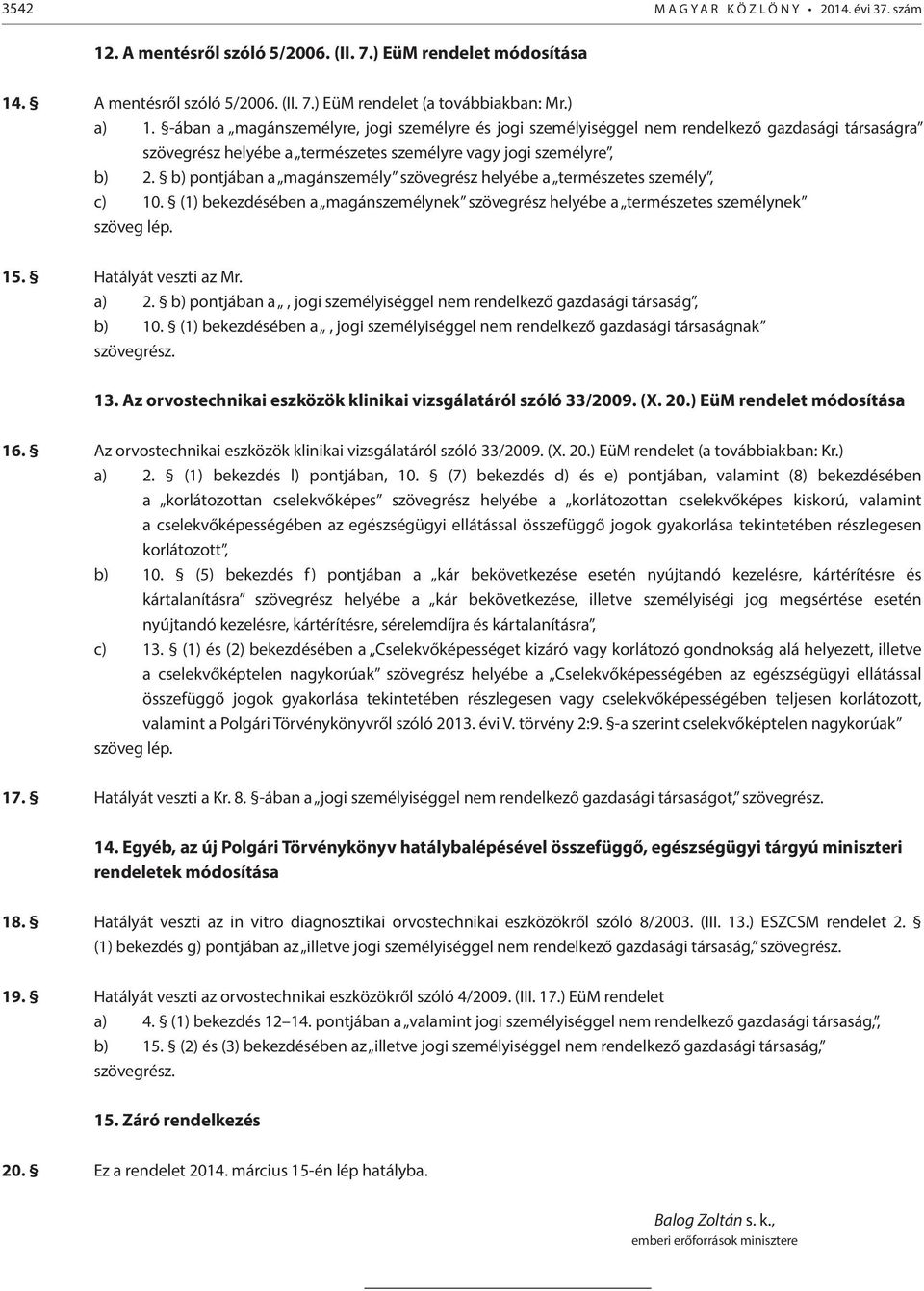 b) pontjában a magánszemély szövegrész helyébe a természetes személy, c) 10. (1) bekezdésében a magánszemélynek szövegrész helyébe a természetes személynek 15. Hatályát veszti az Mr. a) 2.