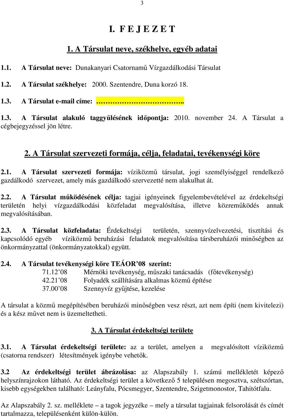 2.2. A Társulat működésének célja: tagjai igényeinek figyelembevételével az érdekeltségi területén helyi vízgazdálkodási közfeladat megvalósítása, illetve közreműködés annak megvalósításában. 2.3.