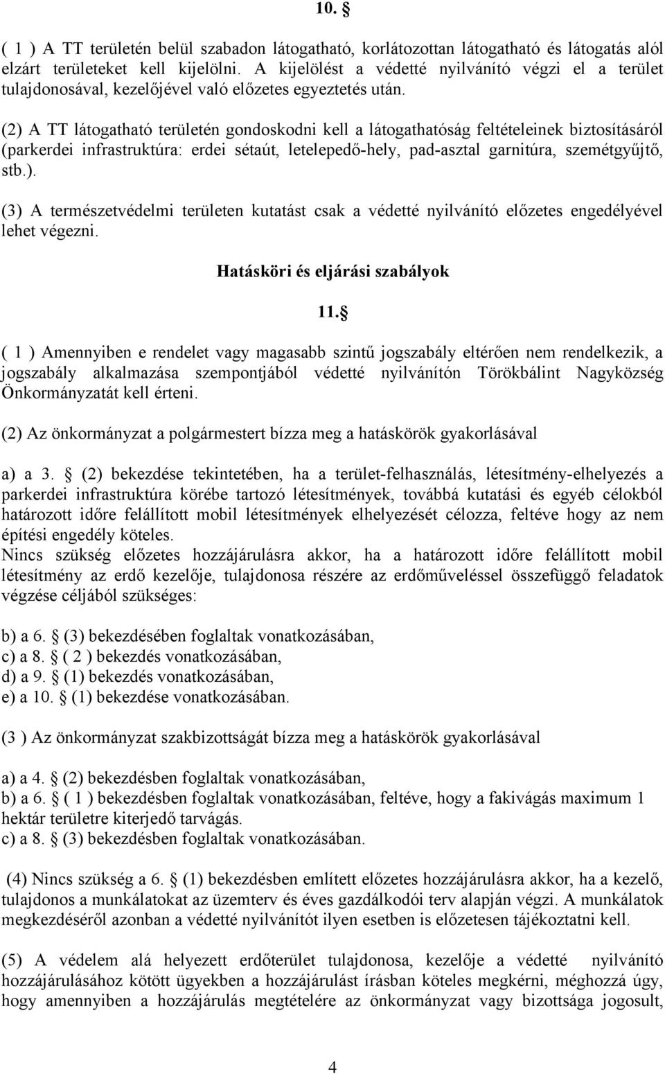 (2) A TT látogatható területén gondoskodni kell a látogathatóság feltételeinek biztosításáról (parkerdei infrastruktúra: erdei sétaút, letelepedő-hely, pad-asztal garnitúra, szemétgyűjtő, stb.). (3) A természetvédelmi területen kutatást csak a védetté nyilvánító előzetes engedélyével lehet végezni.
