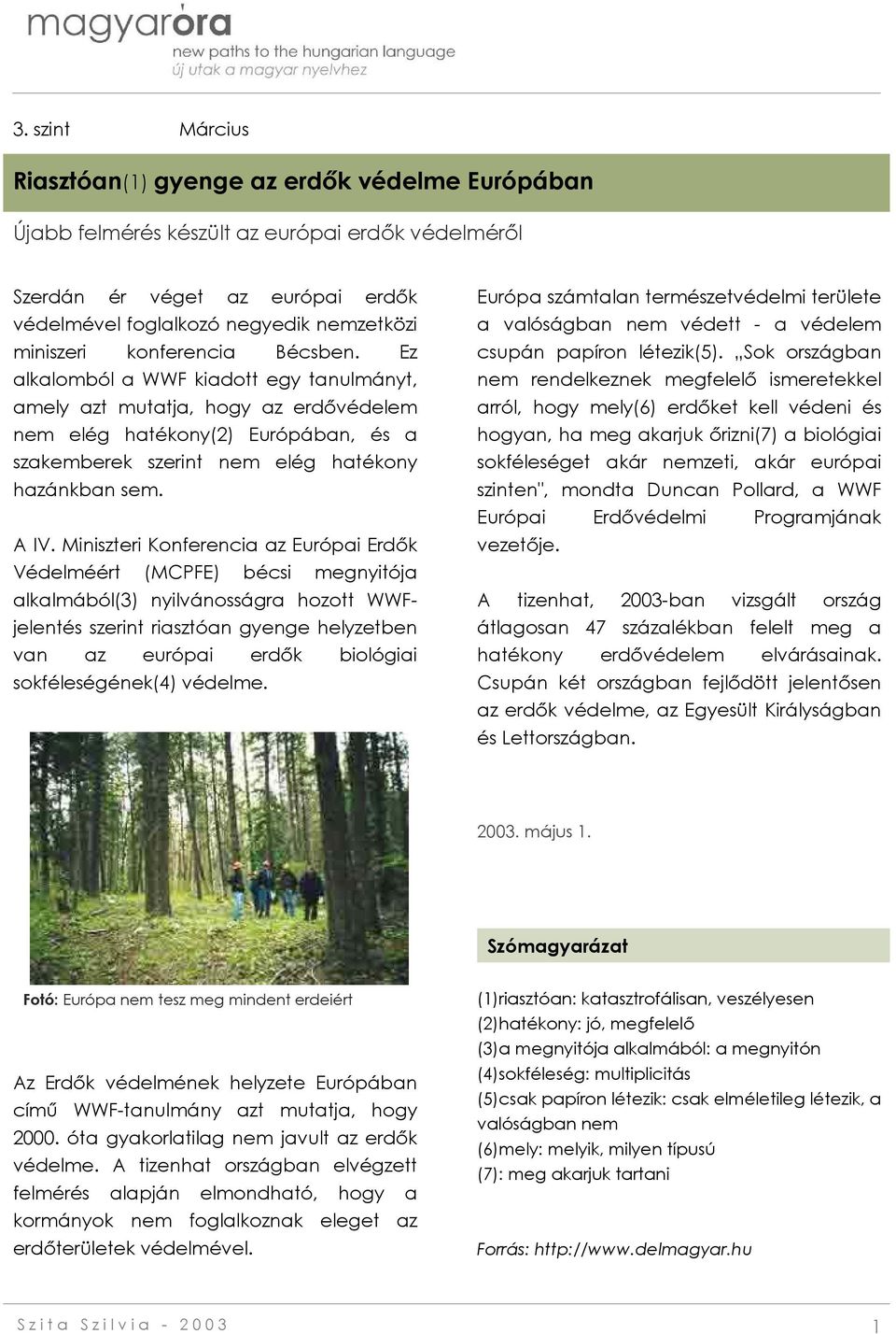 Ez alkalomból a WWF kiadott egy tanulmányt, amely azt mutatja, hogy az erdővédelem nem elég hatékony(2) Európában, és a szakemberek szerint nem elég hatékony hazánkban sem. A IV.