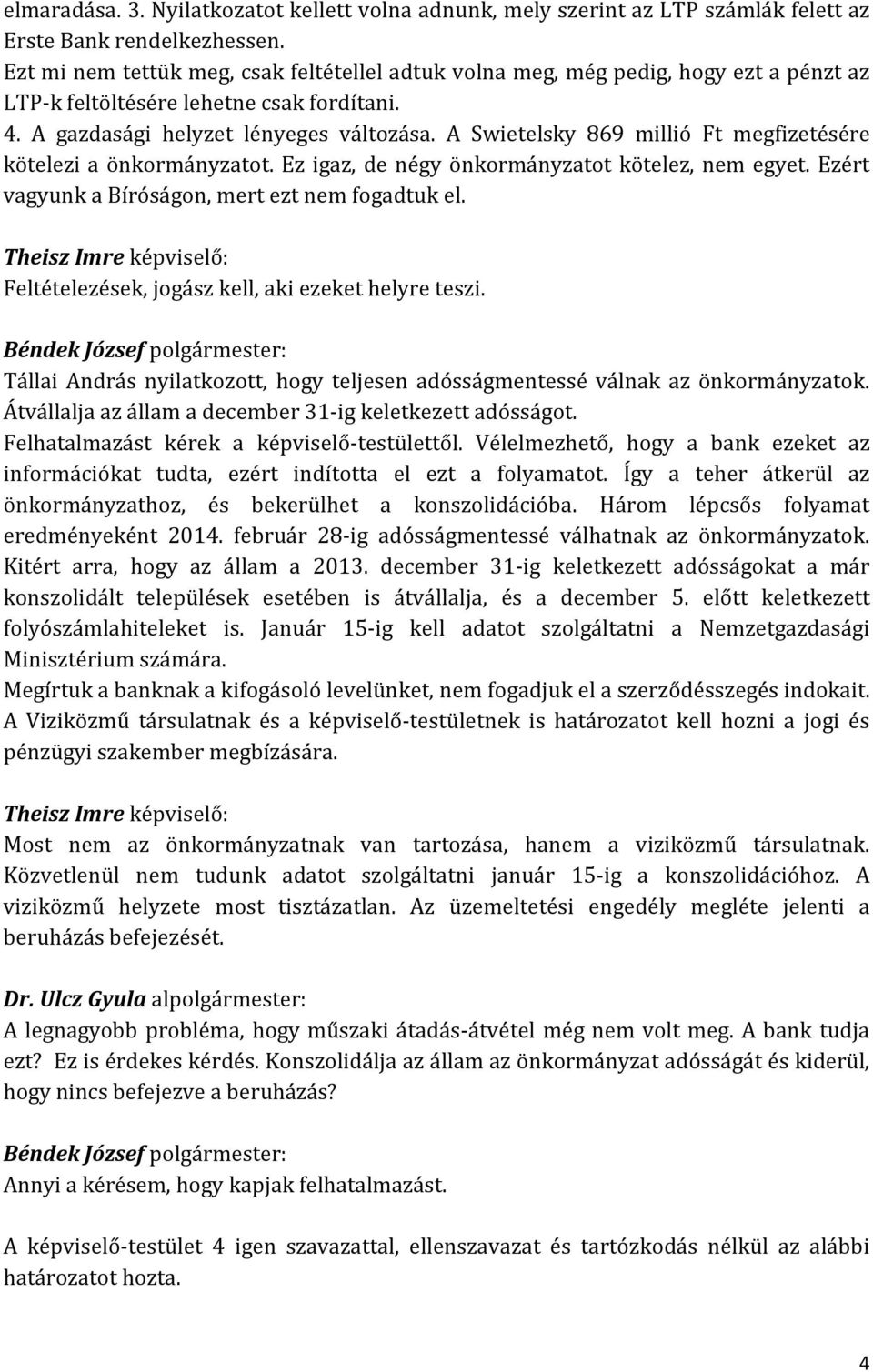 A Swietelsky 869 millió Ft megfizetésére kötelezi a önkormányzatot. Ez igaz, de négy önkormányzatot kötelez, nem egyet. Ezért vagyunk a Bíróságon, mert ezt nem fogadtuk el.