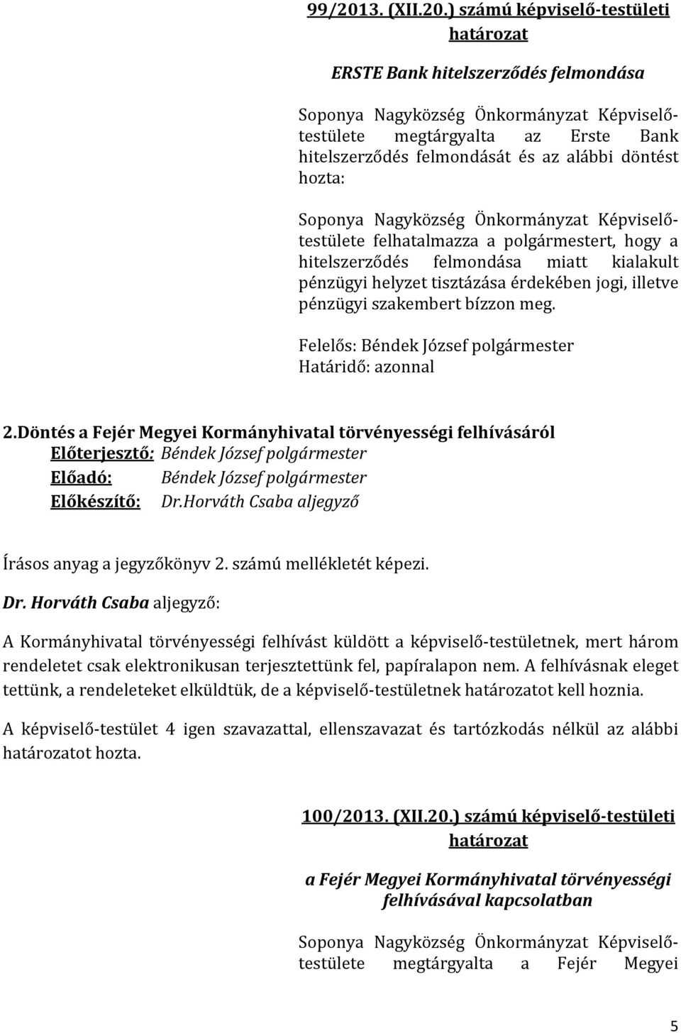 ) számú képviselő-testületi ERSTE Bank hitelszerződés felmondása megtárgyalta az Erste Bank hitelszerződés felmondását és az alábbi döntést hozta: felhatalmazza a polgármestert, hogy a hitelszerződés