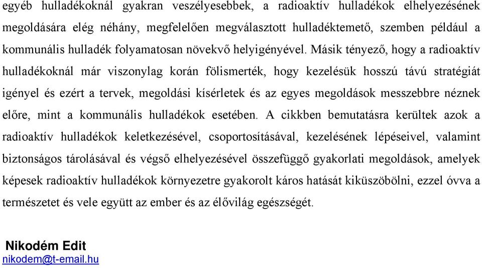 Másik tényező, hogy a radioaktív hulladékoknál már viszonylag korán fölismerték, hogy kezelésük hosszú távú stratégiát igényel és ezért a tervek, megoldási kísérletek és az egyes megoldások