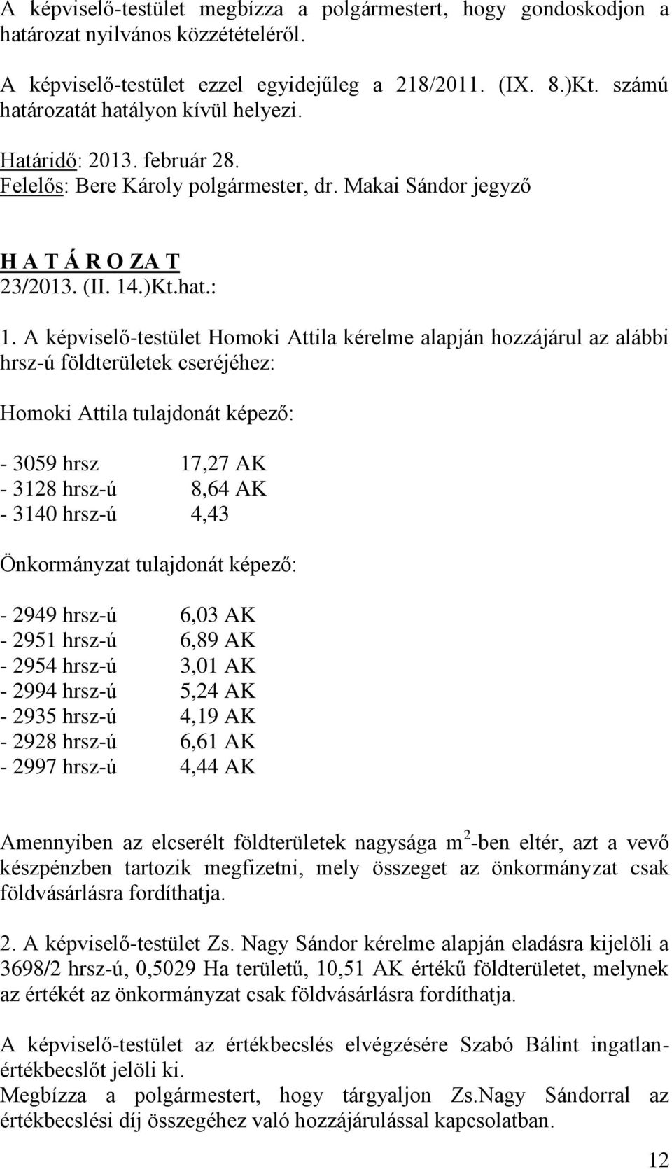 A képviselő-testület Homoki Attila kérelme alapján hozzájárul az alábbi hrsz-ú földterületek cseréjéhez: Homoki Attila tulajdonát képező: - 3059 hrsz 17,27 AK - 3128 hrsz-ú 8,64 AK - 3140 hrsz-ú 4,43