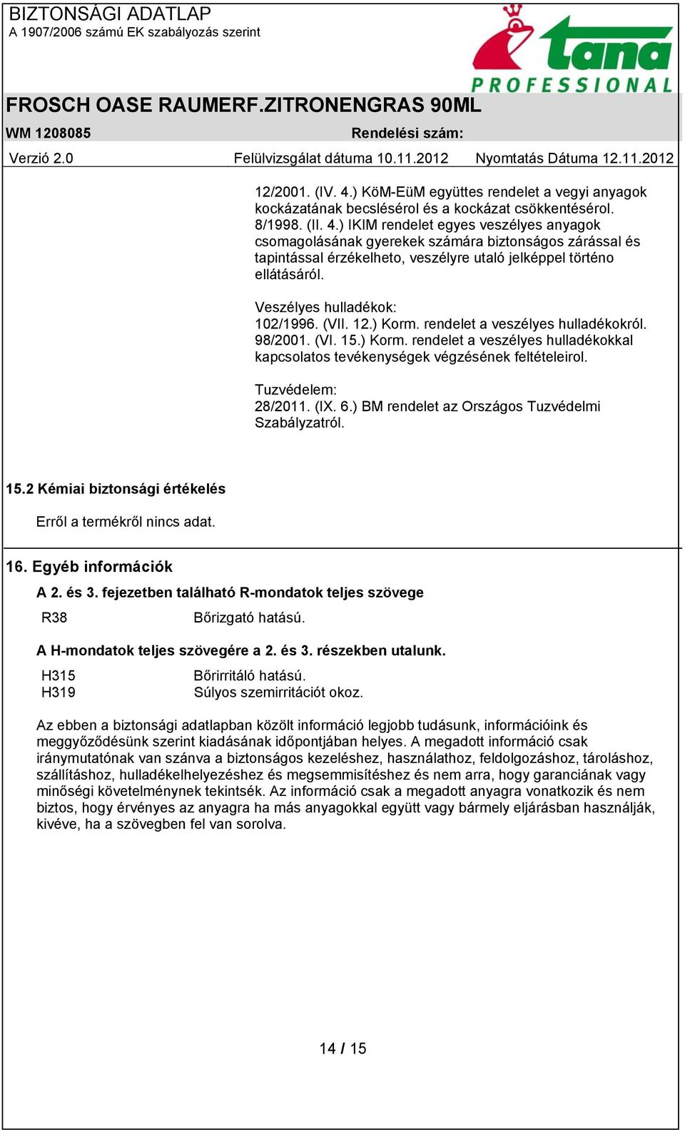 Tuzvédelem: 28/2011. (IX. 6.) BM rendelet az Országos Tuzvédelmi Szabályzatról. 15.2 Kémiai biztonsági értékelés Erről a termékről nincs adat. 16. Egyéb információk A 2. és 3.