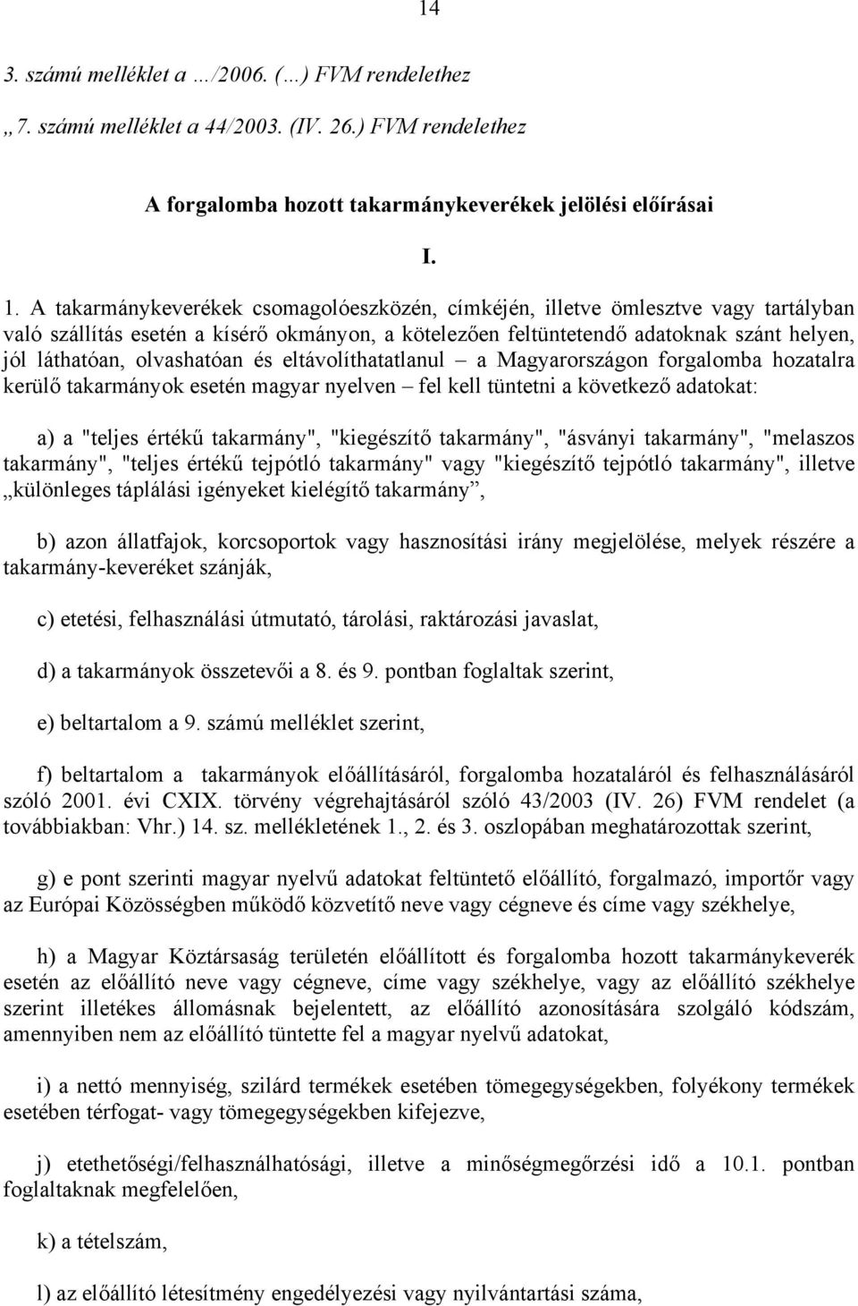 olvashatóan és eltávolíthatatlanul a Magyarországon forgalomba hozatalra kerülő takarmányok esetén magyar nyelven fel kell tüntetni a következő adatokat: a) a "teljes értékű takarmány", "kiegészítő