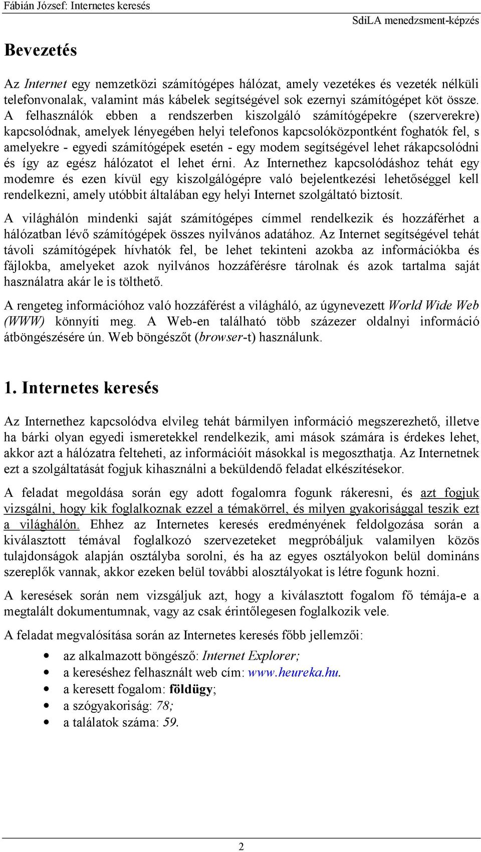 - egy modem segítségével lehet rákapcsolódni és így az egész hálózatot el lehet érni.