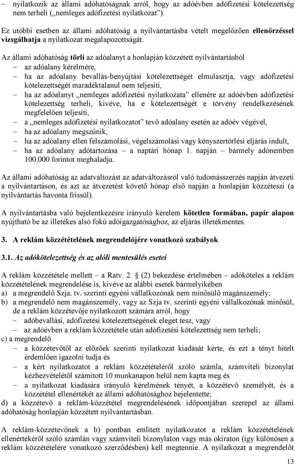 Az állami adóhatóság törli az adóalanyt a honlapján közzétett nyilvántartásból az adóalany kérelmére, ha az adóalany bevallás-benyújtási kötelezettségét elmulasztja, vagy adófizetési kötelezettségét