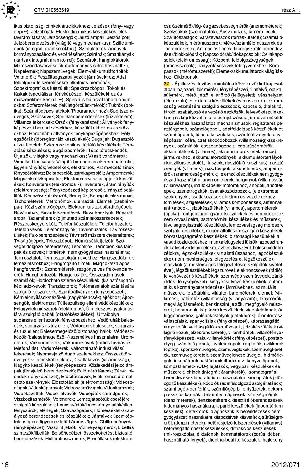 Jelzőberendezések (világító vagy mechanikus); Szilíciumlapok (integrált áramkörökhöz); Szimulátorok járművek kormányozásához és vezérléséhez; Szirénák; Smartkártyák (kártyák integrált áramkörrel);