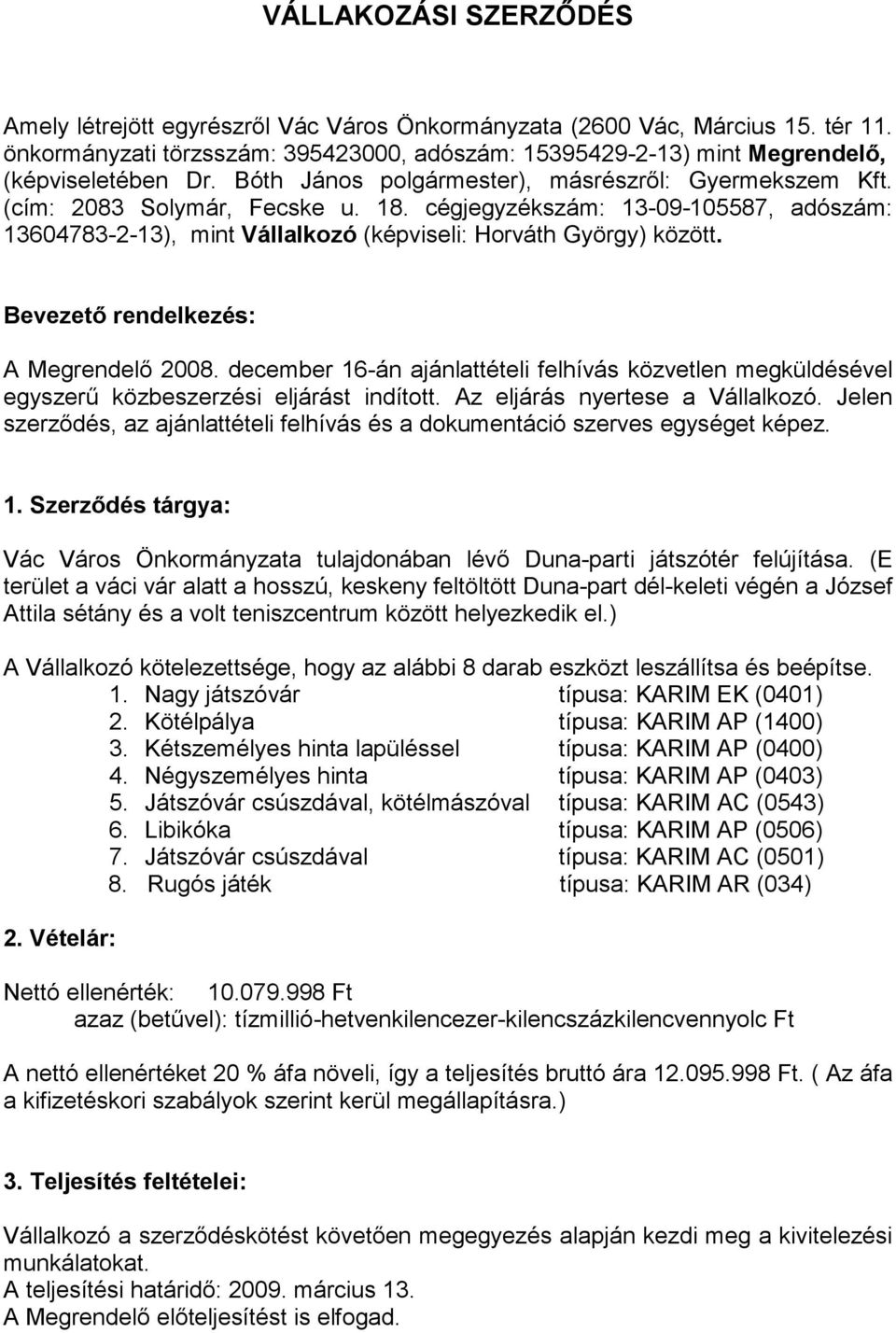 Bevezetı rendelkezés: A Megrendelı 2008. december 16-án ajánlattételi felhívás közvetlen megküldésével egyszerő közbeszerzési eljárást indított. Az eljárás nyertese a Vállalkozó.