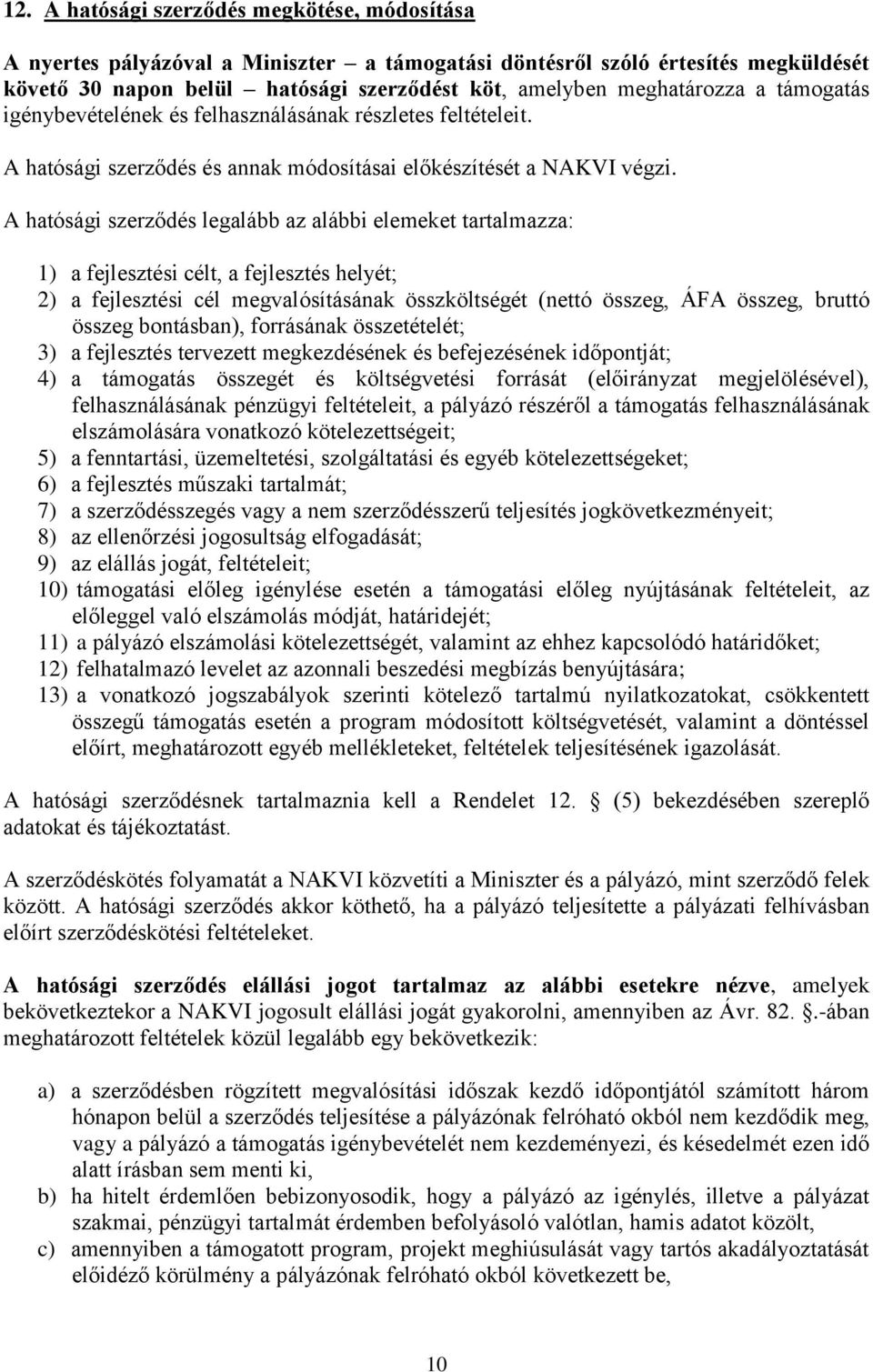 A hatósági szerződés legalább az alábbi elemeket tartalmazza: ) a fejlesztési célt, a fejlesztés helyét; 2) a fejlesztési cél megvalósításának összköltségét (nettó összeg, ÁFA összeg, bruttó összeg