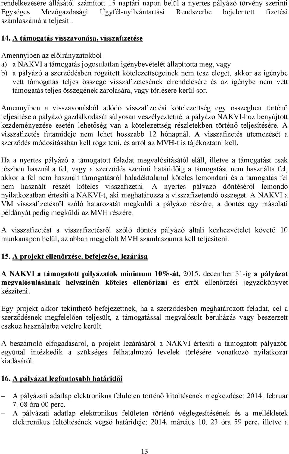 kötelezettségeinek nem tesz eleget, akkor az igénybe vett támogatás teljes összege visszafizetésének elrendelésére és az igénybe nem vett támogatás teljes összegének zárolására, vagy törlésére kerül