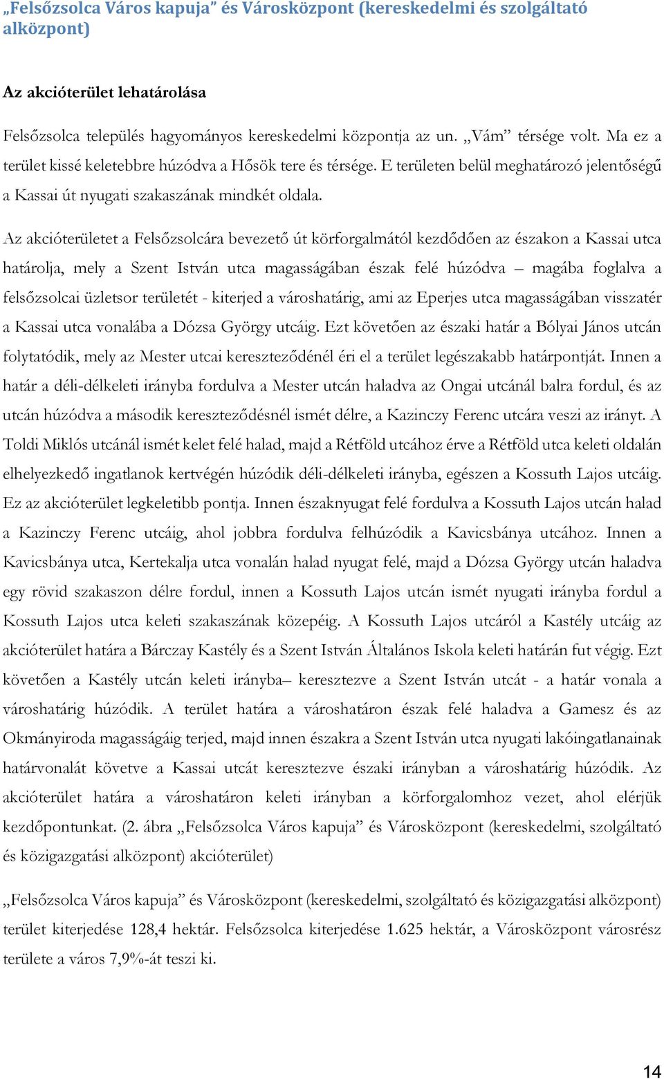 Az akcióterületet a Felsőzsolcára bevezető út körforgalmától kezdődően az északon a Kassai utca határolja, mely a Szent István utca magasságában észak felé húzódva magába foglalva a felsőzsolcai