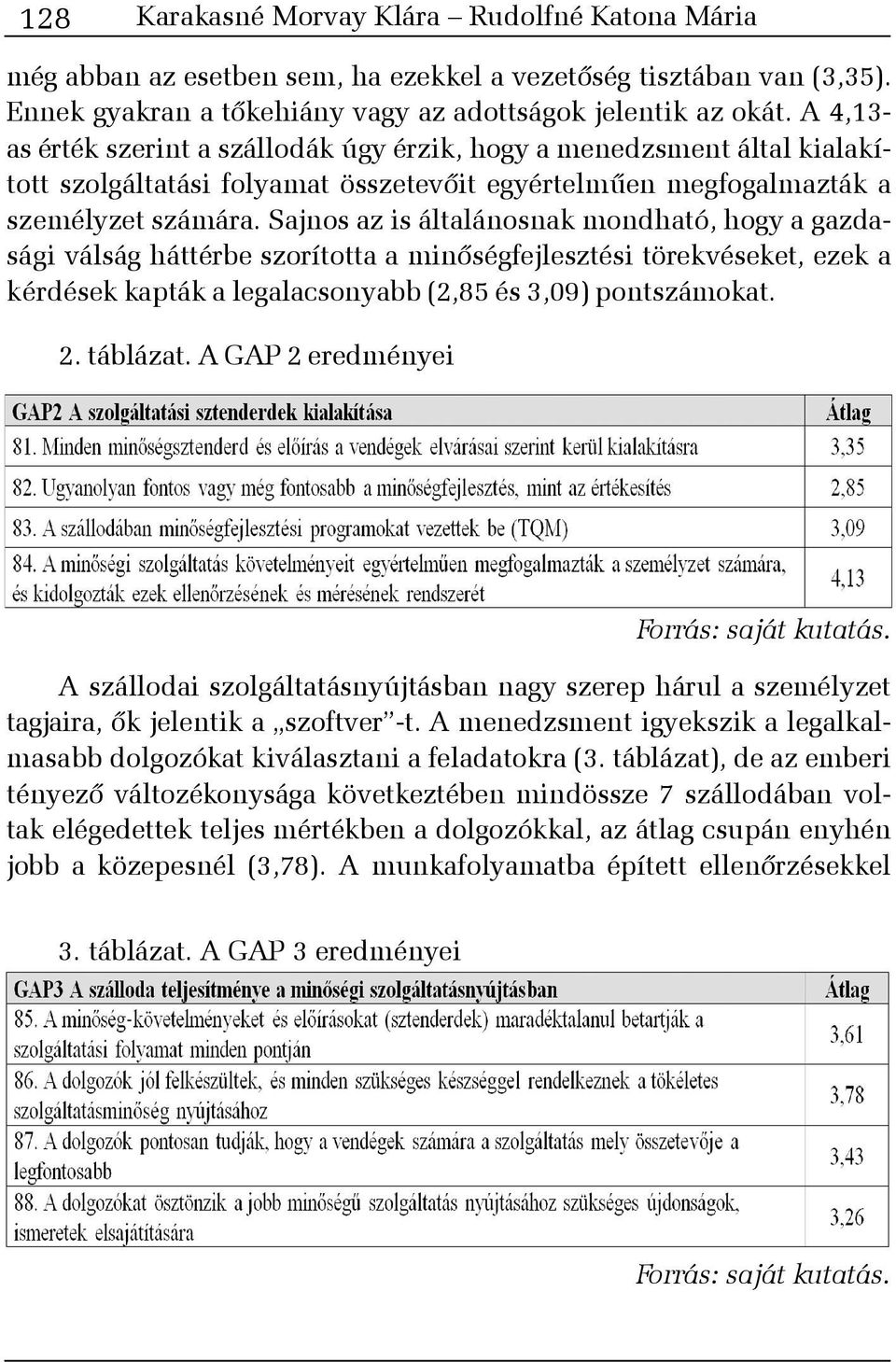 Sajnos az is általánosnak mondható, hogy a gazdasági válság háttérbe szorította a minõségfejlesztési törekvéseket, ezek a kérdések kapták a legalacsonyabb (2,85 és 3,09) pontszámokat. 2. táblázat.