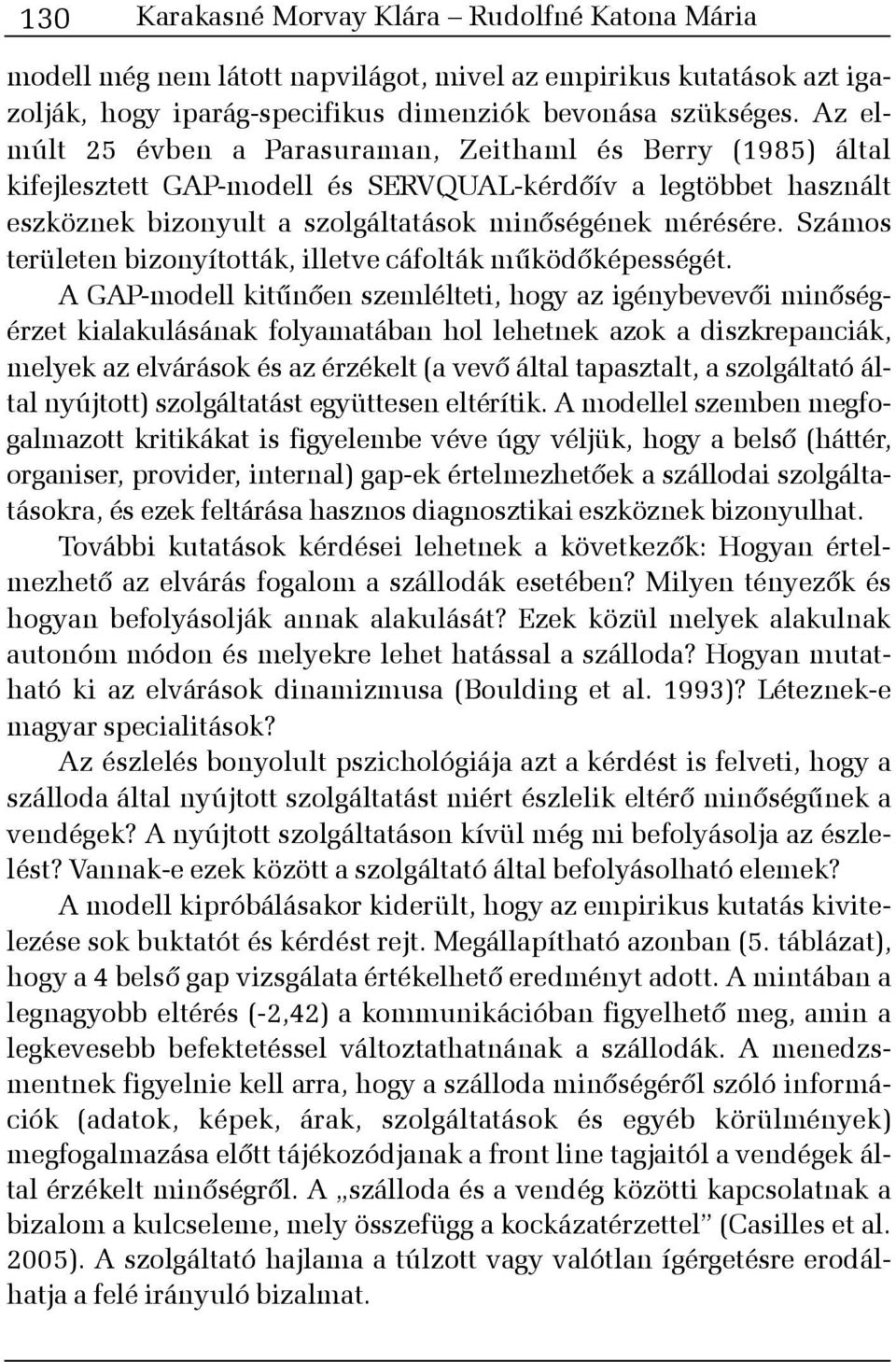 Számos területen bizonyították, illetve cáfolták mûködõképességét.