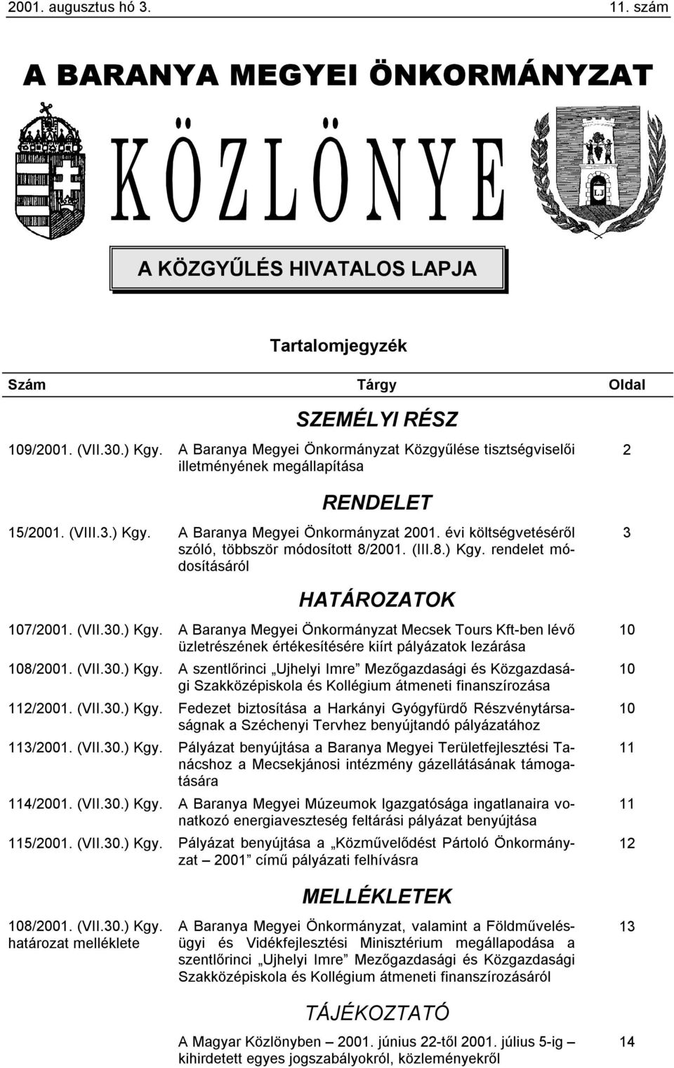 évi költségvetéséről szóló, többször módosított 8/2001. (III.8.) Kgy. rendelet módosításáról 3 HATÁROZATOK 107/2001. (VII.30.) Kgy. A Baranya Megyei Önkormányzat Mecsek Tours Kft-ben lévő üzletrészének értékesítésére kiírt pályázatok lezárása 108/2001.