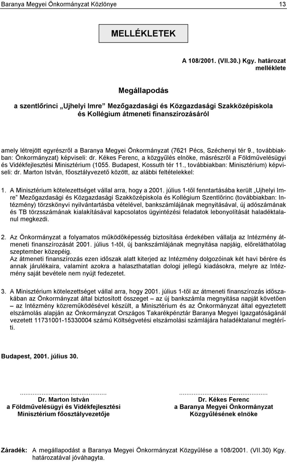 Önkormányzat (7621 Pécs, Széchenyi tér 9., továbbiakban: Önkormányzat) képviseli: dr. Kékes Ferenc, a közgyűlés elnöke, másrészről a Földművelésügyi és Vidékfejlesztési Minisztérium (1055.