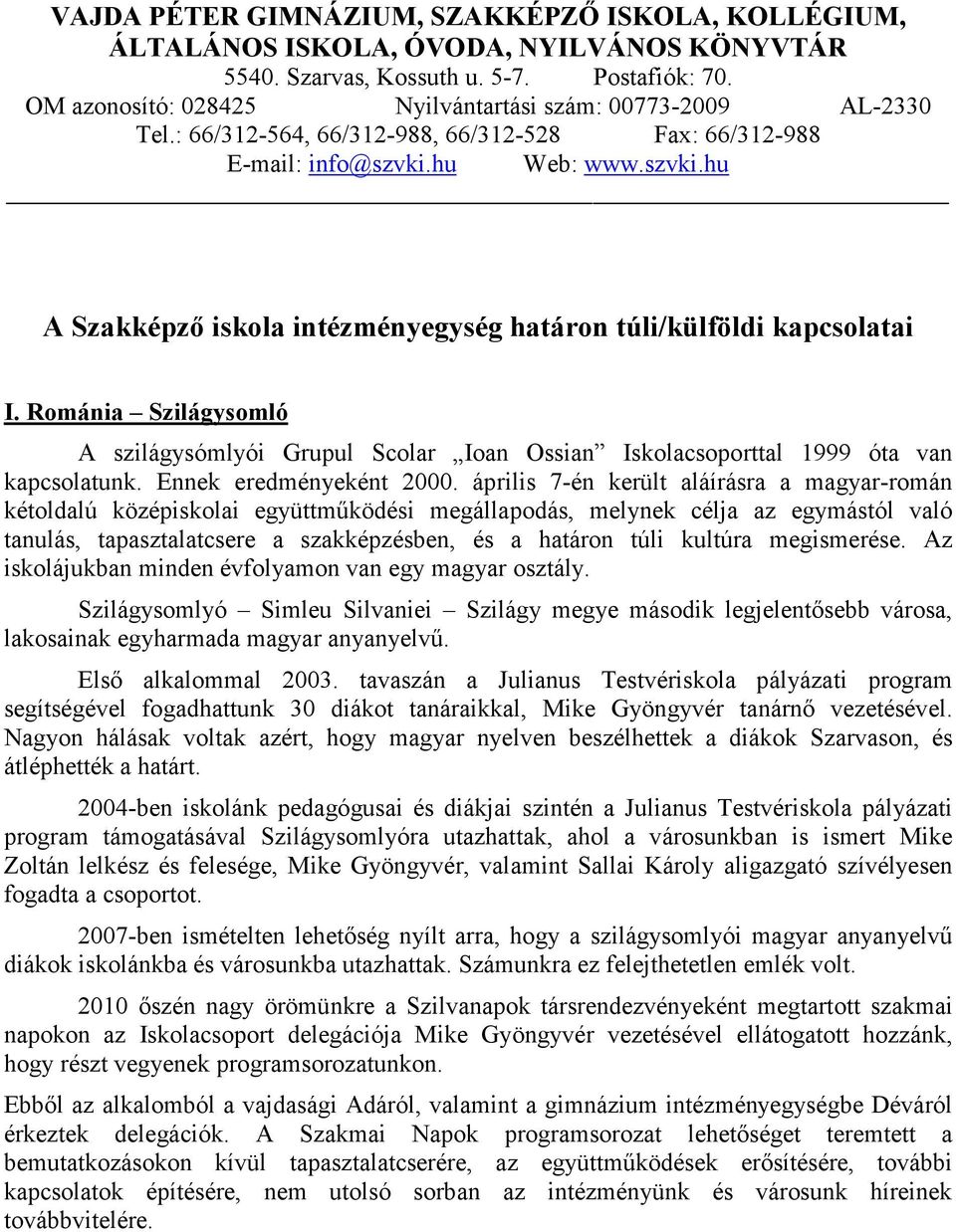 hu Web: www.szvki.hu A Szakképzı iskola intézményegység határon túli/külföldi kapcsolatai I. Románia Szilágysomló A szilágysómlyói Grupul Scolar Ioan Ossian Iskolacsoporttal 1999 óta van kapcsolatunk.