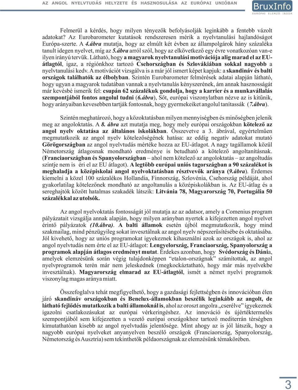 Látható, hogy a magyarok nyelvtanulási motivációja alig marad el az EUátlagtól, igaz, a régiónkhoz tartozó Csehországban és Szlovákiában sokkal nagyobb a nyelvtanulási kedv.