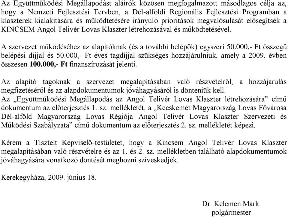 A szervezet működéséhez az alapítóknak (és a további belépők) egyszeri 50.000,- Ft összegű belépési díjjal és 50.000,- Ft éves tagdíjjal szükséges hozzájárulniuk, amely a 2009. évben összesen 100.
