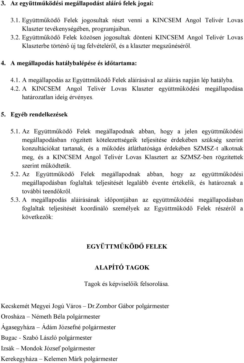 A megállapodás az Együttműködő Felek aláírásával az aláírás napján lép hatályba. 4.2. A KINCSEM Angol Telivér Lovas Klaszter együttműködési megállapodása határozatlan ideig érvényes. 5.