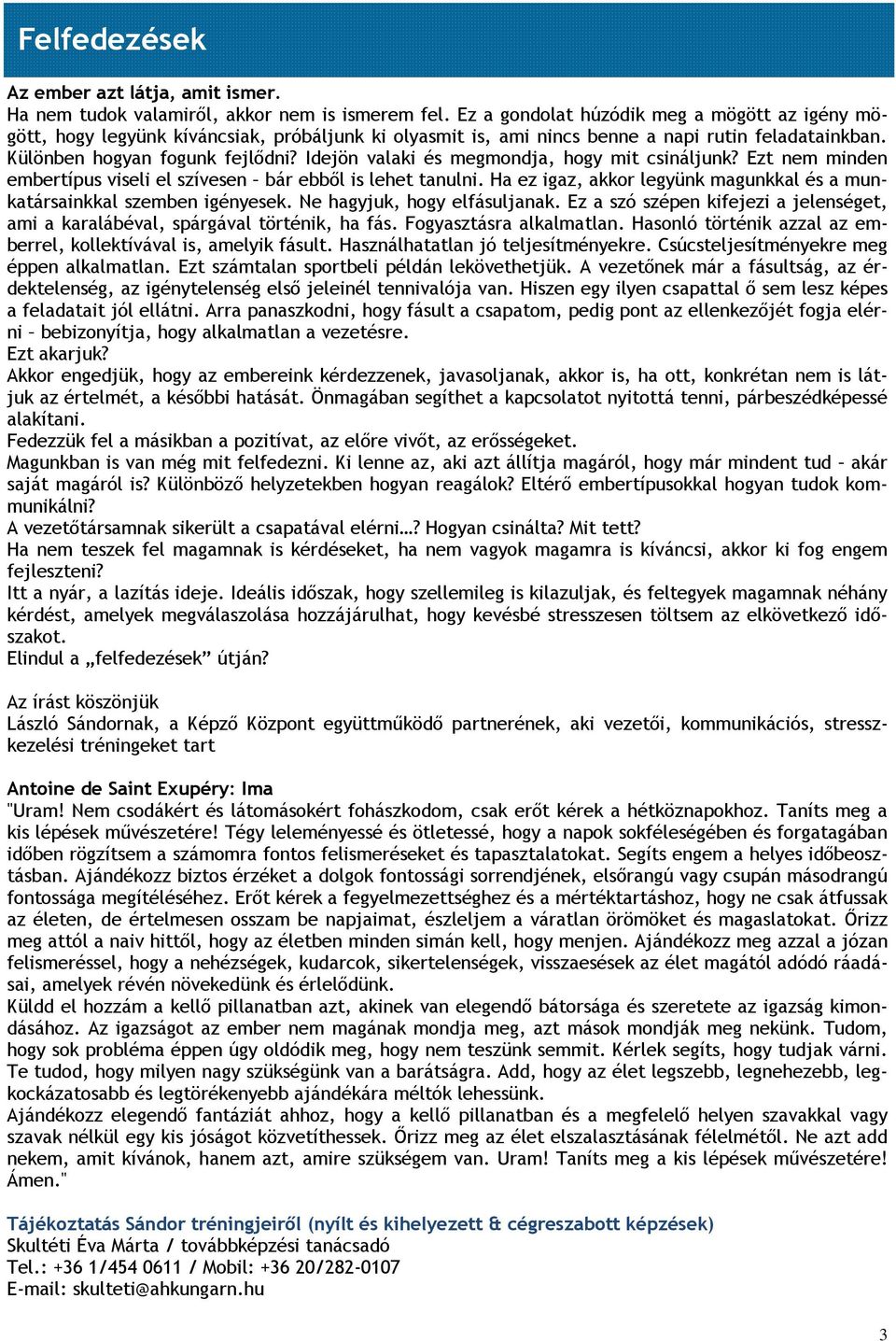 Idejön valaki és megmondja, hogy mit csináljunk? Ezt nem minden embertípus viseli el szívesen bár ebből is lehet tanulni. Ha ez igaz, akkor legyünk magunkkal és a munkatársainkkal szemben igényesek.