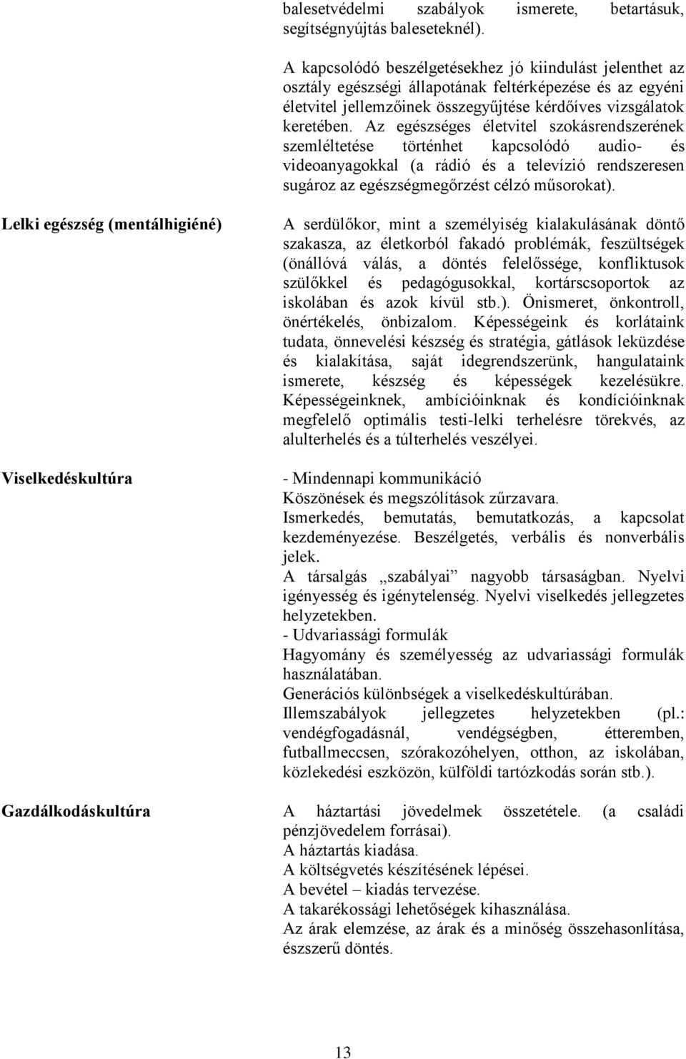 Az egészséges életvitel szokásrendszerének szemléltetése történhet kapcsolódó audio- és videoanyagokkal (a rádió és a televízió rendszeresen sugároz az egészségmegőrzést célzó műsorokat).