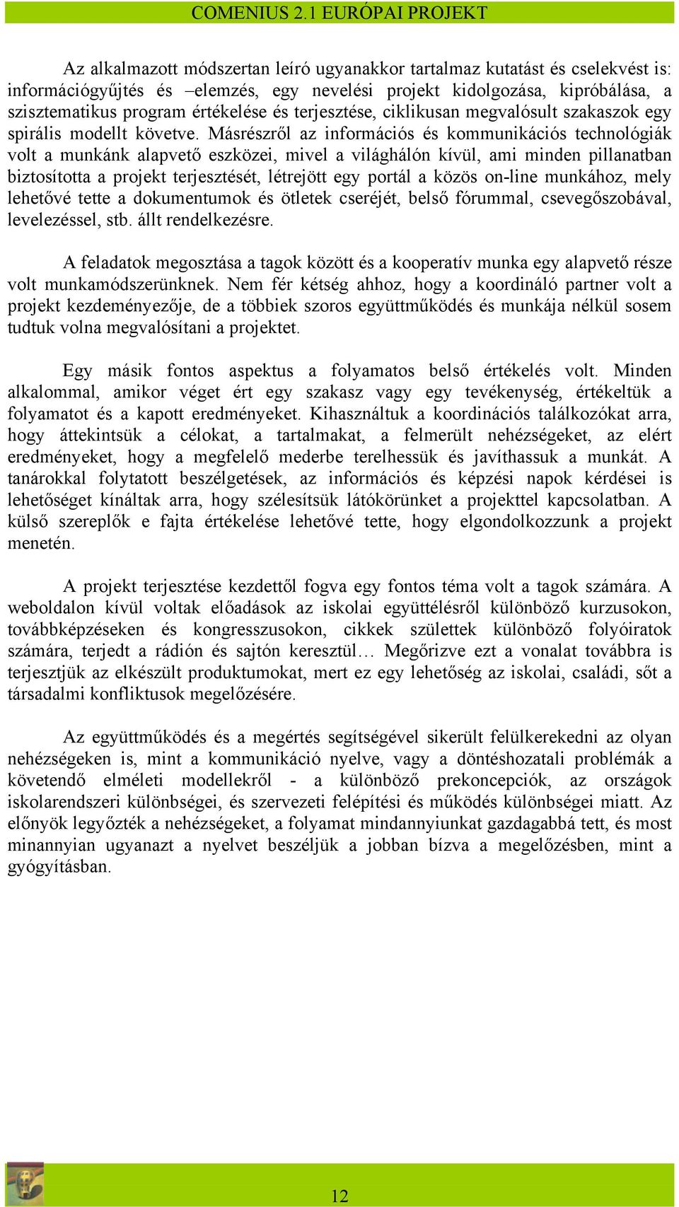 Másrészről az információs és kommunikációs technológiák volt a munkánk alapvető eszközei, mivel a világhálón kívül, ami minden pillanatban biztosította a projekt terjesztését, létrejött egy portál a