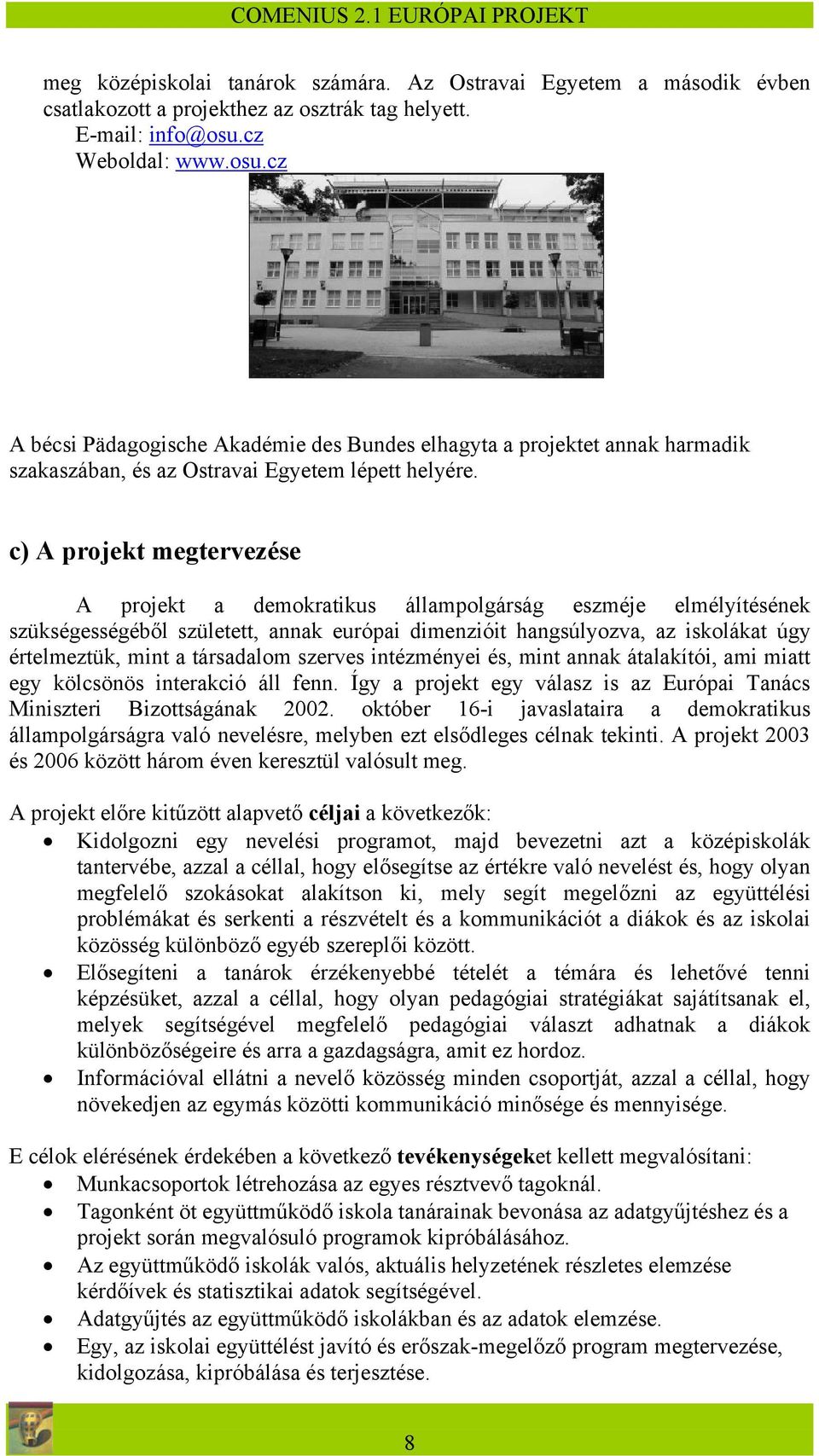 c) A projekt megtervezése A projekt a demokratikus állampolgárság eszméje elmélyítésének szükségességéből született, annak európai dimenzióit hangsúlyozva, az iskolákat úgy értelmeztük, mint a