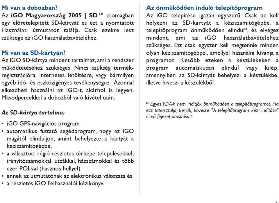 Nincs szükség termékregisztrációra, Internetes letöltésre, vagy bármilyen egyéb idô- és eszközigényes tevékenységre. Azonnal elkezdheti használni az igo-t, akárhol is legyen.