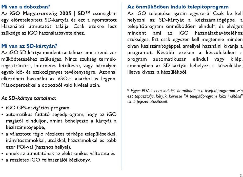 Nincs szükség termékregisztrációra, Internetes letöltésre, vagy bármilyen egyéb idô- és eszközigényes tevékenységre. Azonnal elkezdheti használni az igo-t, akárhol is legyen.