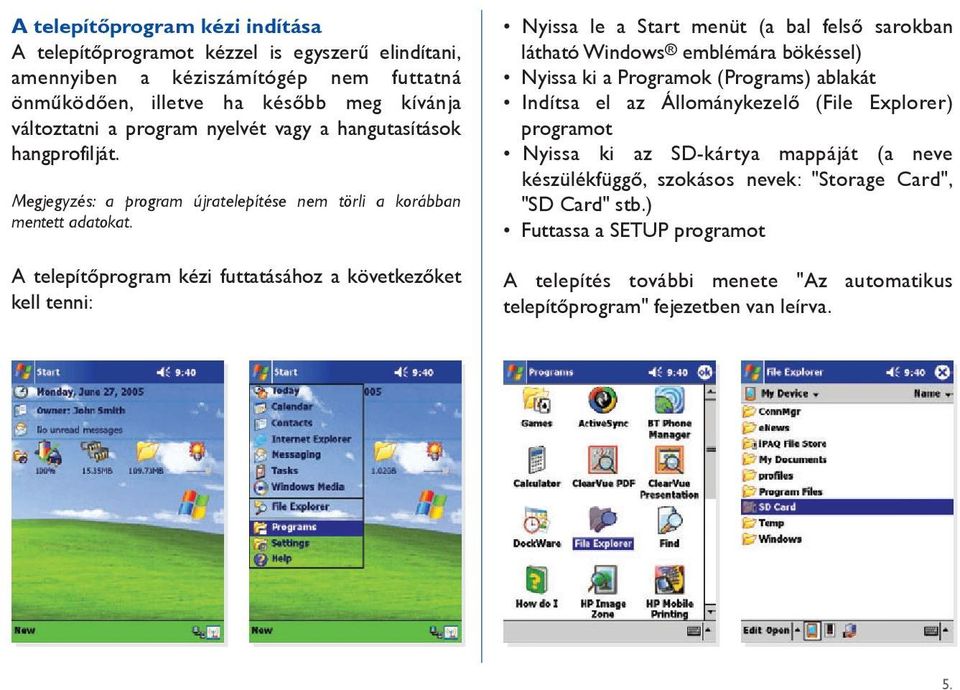 A telepítôprogram kézi futtatásához a következôket kell tenni: _Nyissa le a Start menüt (a bal felsô sarokban _látható Windows emblémára bökéssel) _Nyissa ki a Programok (Programs) ablakát